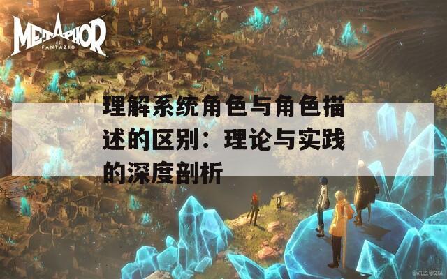 理解系统角色与角色描述的区别：理论与实践的深度剖析