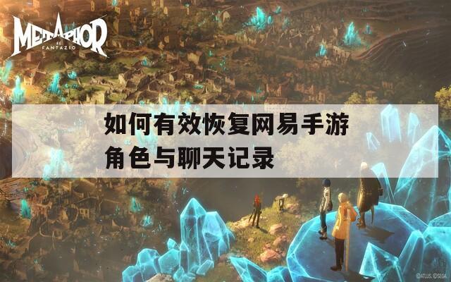 如何有效恢复网易手游角色与聊天记录