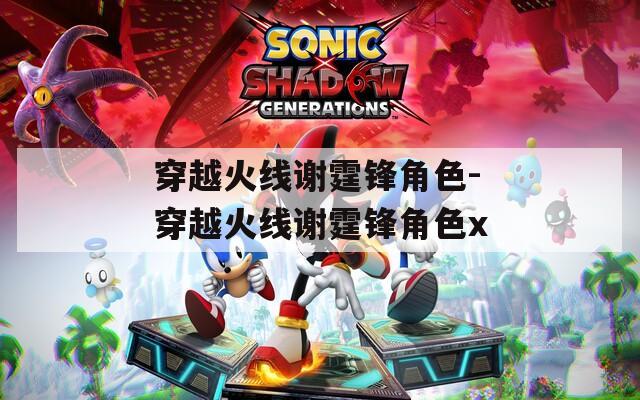 穿越火线谢霆锋角色-穿越火线谢霆锋角色x