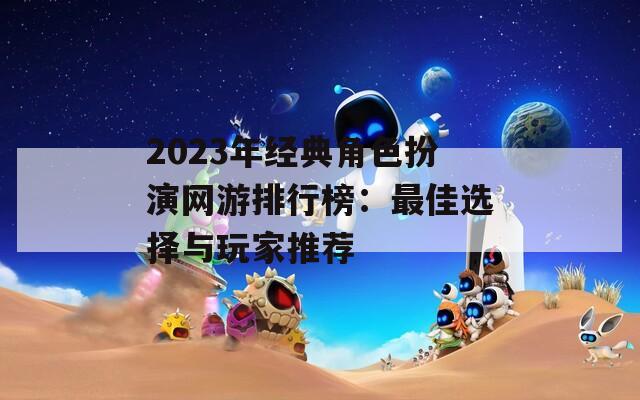 2023年经典角色扮演网游排行榜：最佳选择与玩家推荐