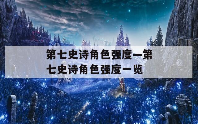 第七史诗角色强度—第七史诗角色强度一览