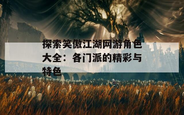 探索笑傲江湖网游角色大全：各门派的精彩与特色