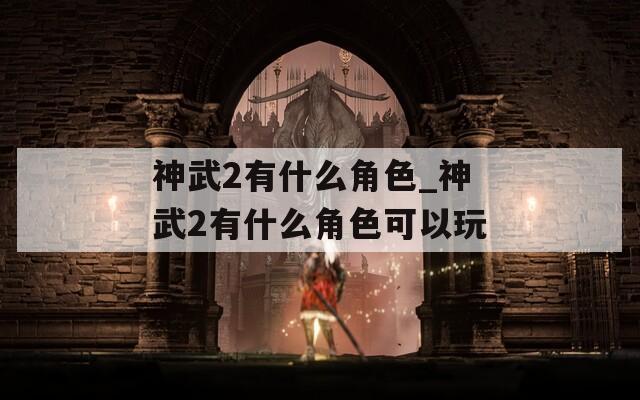 神武2有什么角色_神武2有什么角色可以玩