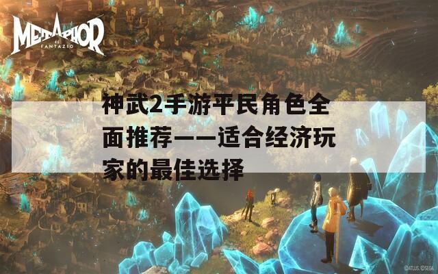 神武2手游平民角色全面推荐——适合经济玩家的最佳选择