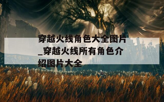 穿越火线角色大全图片_穿越火线所有角色介绍图片大全