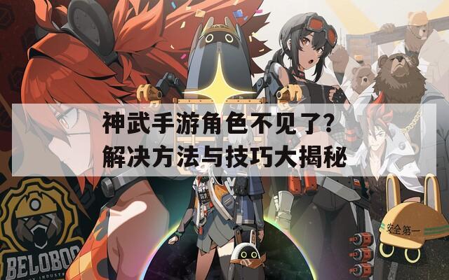 神武手游角色不见了？解决方法与技巧大揭秘