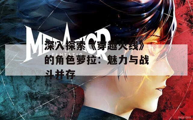 深入探索《穿越火线》的角色萝拉：魅力与战斗并存