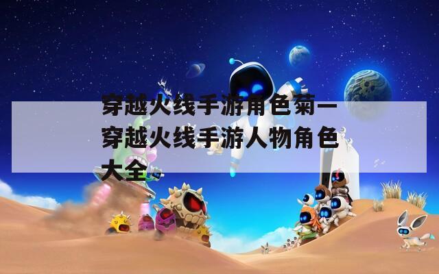 穿越火线手游角色菊—穿越火线手游人物角色大全