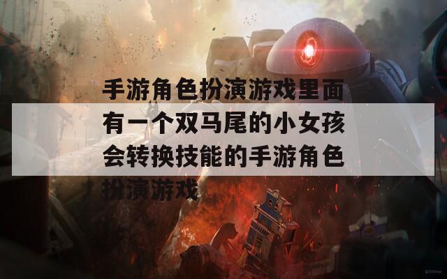 手游角色扮演游戏里面有一个双马尾的小女孩会转换技能的手游角色扮演游戏