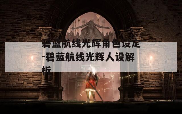 碧蓝航线光辉角色设定-碧蓝航线光辉人设解析
