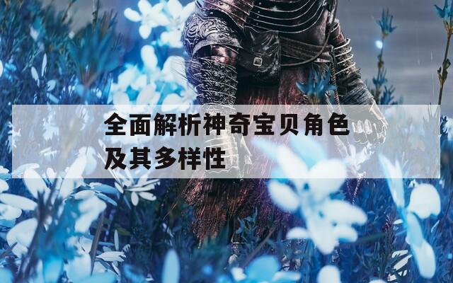 全面解析神奇宝贝角色及其多样性