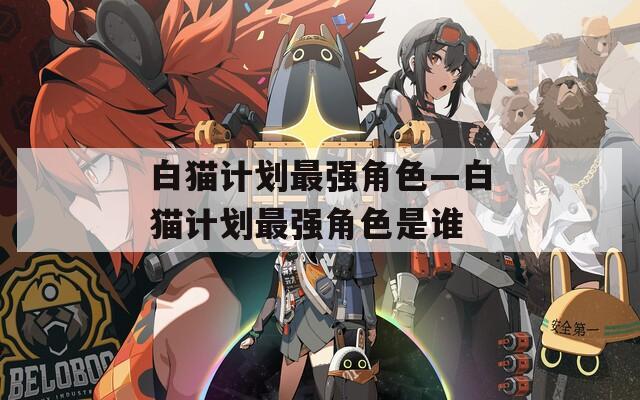 白猫计划最强角色—白猫计划最强角色是谁