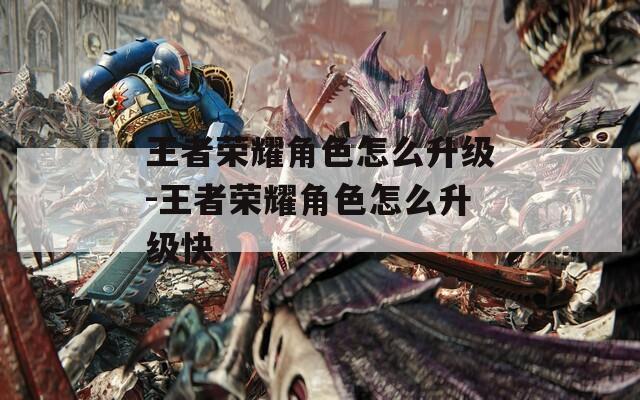 王者荣耀角色怎么升级-王者荣耀角色怎么升级快