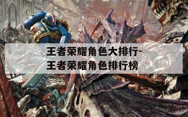 王者荣耀角色大排行-王者荣耀角色排行榜