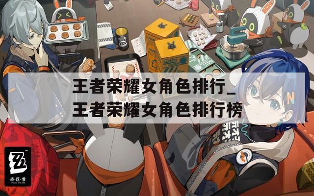 王者荣耀女角色排行_王者荣耀女角色排行榜