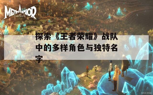 探索《王者荣耀》战队中的多样角色与独特名字