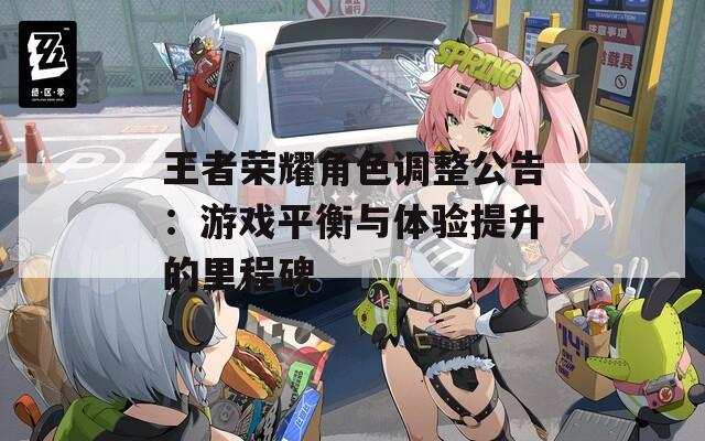 王者荣耀角色调整公告：游戏平衡与体验提升的里程碑