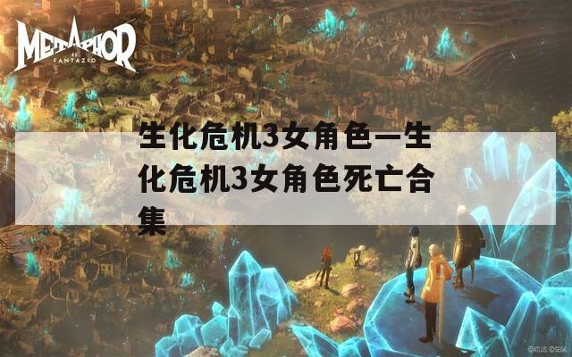 生化危机3女角色—生化危机3女角色死亡合集