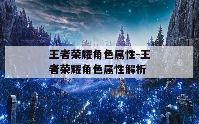 王者荣耀角色属性-王者荣耀角色属性解析