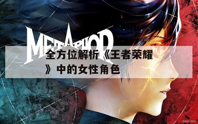 全方位解析《王者荣耀》中的女性角色