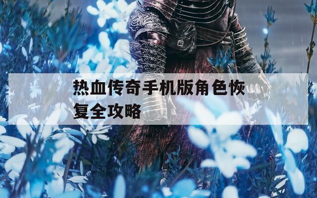 热血传奇手机版角色恢复全攻略
