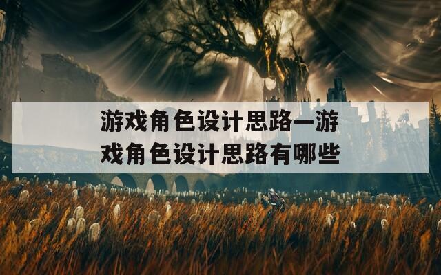游戏角色设计思路—游戏角色设计思路有哪些