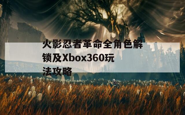 火影忍者革命全角色解锁及Xbox360玩法攻略