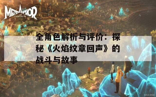 全角色解析与评价：探秘《火焰纹章回声》的战斗与故事