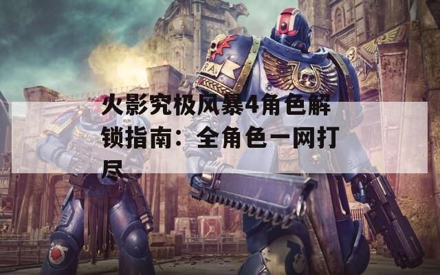 火影究极风暴4角色解锁指南：全角色一网打尽