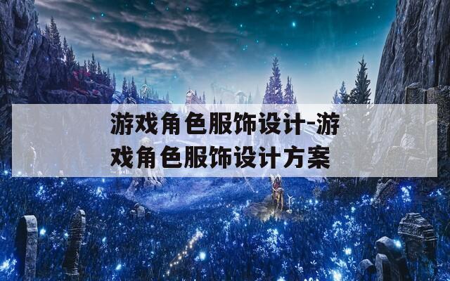 游戏角色服饰设计-游戏角色服饰设计方案