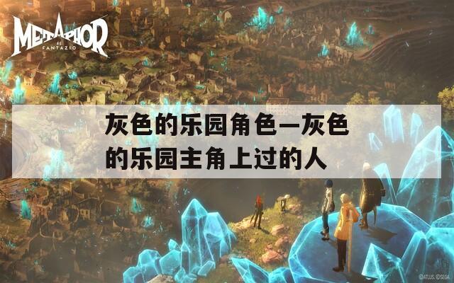 灰色的乐园角色—灰色的乐园主角上过的人