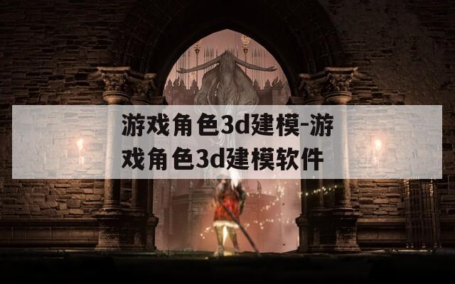 游戏角色3d建模-游戏角色3d建模软件