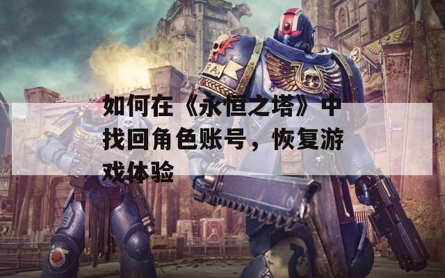 如何在《永恒之塔》中找回角色账号，恢复游戏体验