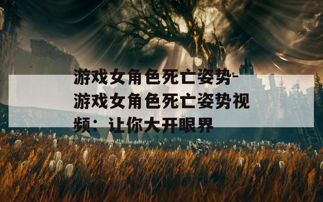 游戏女角色死亡姿势-游戏女角色死亡姿势视频：让你大开眼界