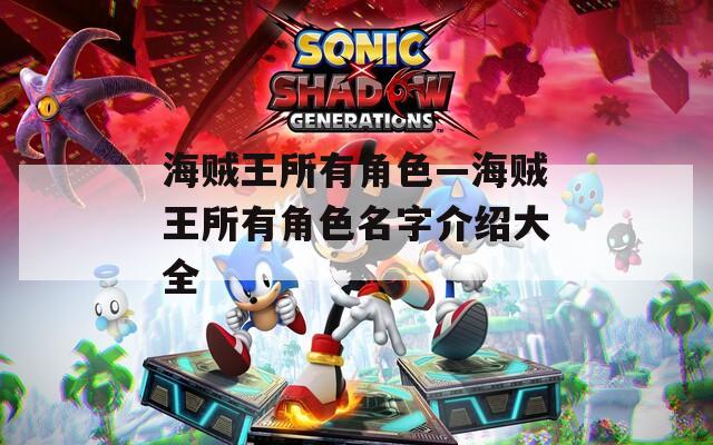 海贼王所有角色—海贼王所有角色名字介绍大全