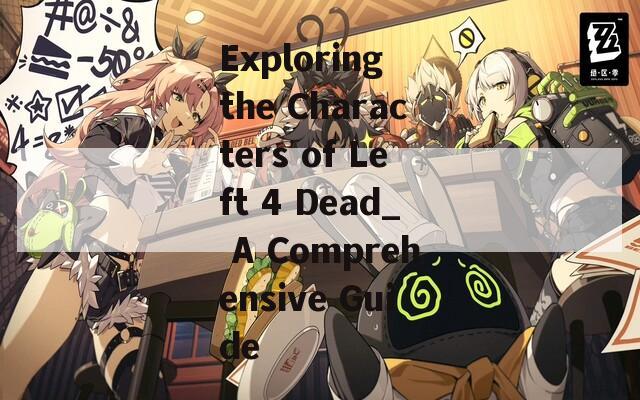 Exploring the Characters of Left 4 Dead_ A Comprehensive Guide