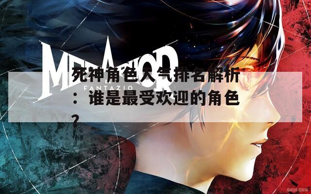 死神角色人气排名解析：谁是最受欢迎的角色？