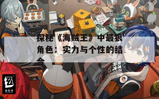 探秘《海贼王》中最狠角色：实力与个性的结合