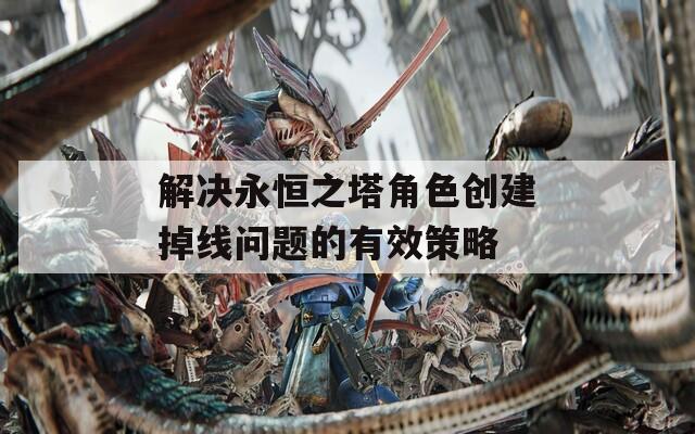 解决永恒之塔角色创建掉线问题的有效策略