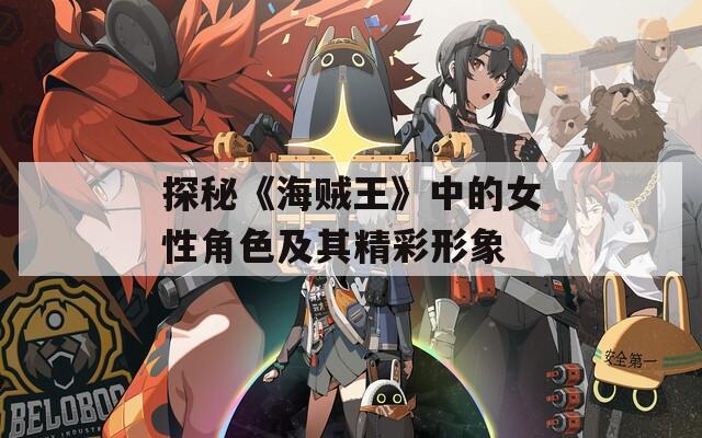 探秘《海贼王》中的女性角色及其精彩形象