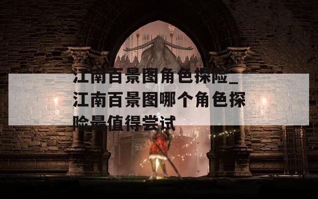 江南百景图角色探险_江南百景图哪个角色探险最值得尝试