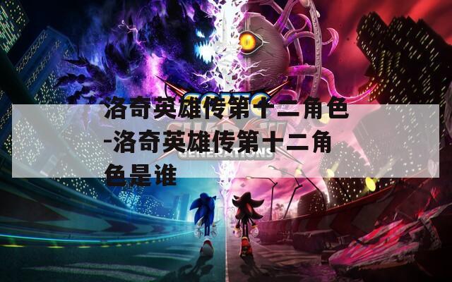 洛奇英雄传第十二角色-洛奇英雄传第十二角色是谁