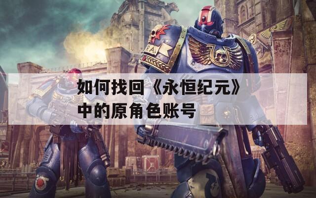 如何找回《永恒纪元》中的原角色账号