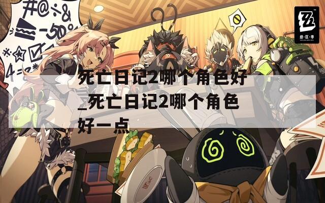 死亡日记2哪个角色好_死亡日记2哪个角色好一点