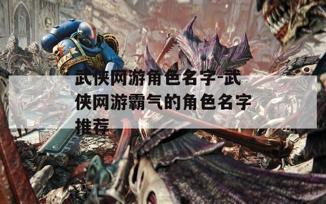 武侠网游角色名字-武侠网游霸气的角色名字推荐