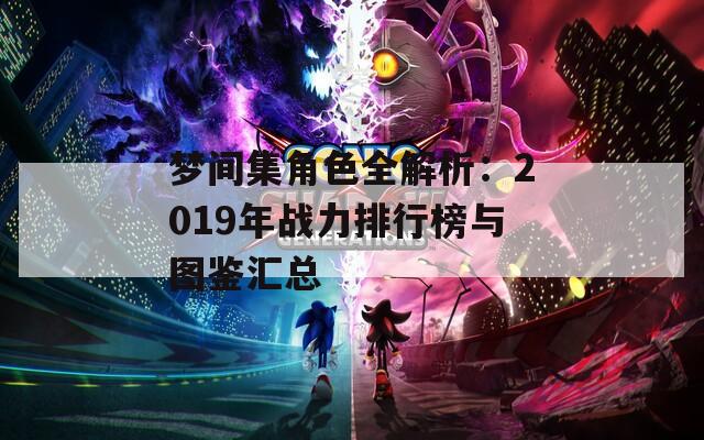 梦间集角色全解析：2019年战力排行榜与图鉴汇总