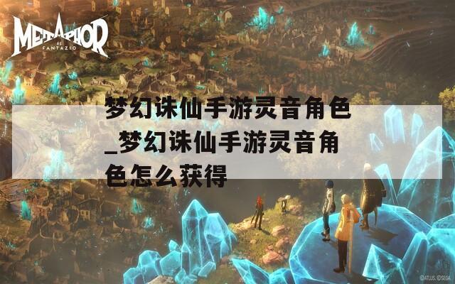 梦幻诛仙手游灵音角色_梦幻诛仙手游灵音角色怎么获得