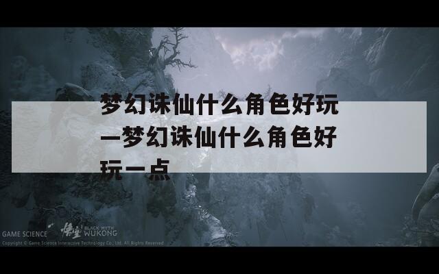 梦幻诛仙什么角色好玩—梦幻诛仙什么角色好玩一点