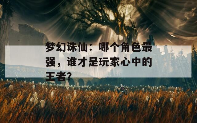 梦幻诛仙：哪个角色最强，谁才是玩家心中的王者？