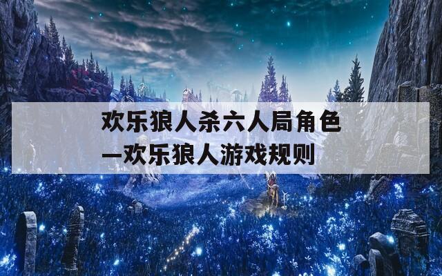 欢乐狼人杀六人局角色—欢乐狼人游戏规则